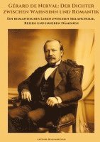 bokomslag Gérard de Nerval: Der Dichter zwischen Wahnsinn und Romantik: Ein romantisches Leben zwischen Melancholie, Reisen und inneren Dämonen