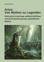 bokomslag Artus: Von Mythen zu Legenden: Historische Ursprünge, keltische Einflüsse und die Entwicklung eines unsterblichen Mythos