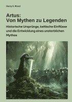 bokomslag Artus: Von Mythen zu Legenden: Historische Ursprünge, keltische Einflüsse und die Entwicklung eines unsterblichen Mythos