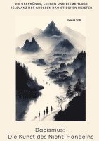Wang Wie - Daoismus: Die Kunst des Nicht-Handelns: Die Ursprünge, Lehren und die zeitlose Relevanz der großen daoistischen Meister, Inbunden