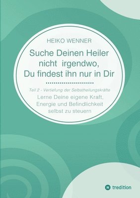 bokomslag Suche Deinen Heiler nicht irgendwo, Du findest ihn nur in Dir: Lerne Deine eigene Kraft, Energie und Befindlichkeit selbst zu steuern - Teil 2: Vertie