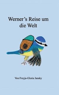 bokomslag Werner's Reise um die Welt: Die kleine Blaumeise Werner fliegt um die Welt, um das Glück zu Hause zu finden