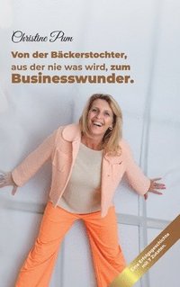 bokomslag Von der Bäckerstochter, aus der nie was wird, zum Businesswunder.: Eine Erfolgsgeschichte mit 7 Zutaten.