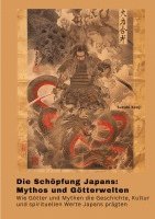 bokomslag Die Schöpfung Japans: Mythos und Götterwelten: Wie Götter und Mythen die Geschichte, Kultur und spirituellen Werte Japans prägten