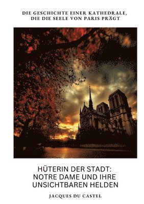 bokomslag Hüterin der Stadt: Notre Dame und ihre unsichtbaren Helden: Die Geschichte einer Kathedrale, die die Seele von Paris prägt