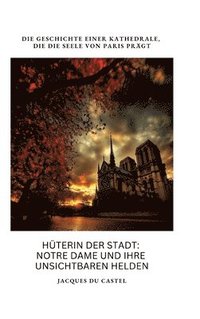 bokomslag Hüterin der Stadt: Notre Dame und ihre unsichtbaren Helden: Die Geschichte einer Kathedrale, die die Seele von Paris prägt