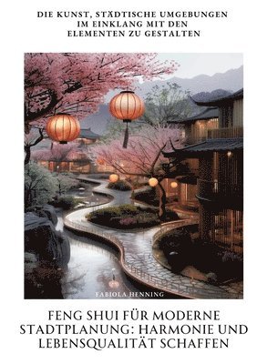Feng Shui für moderne Stadtplanung: Harmonie und Lebensqualität schaffen: Die Kunst, städtische Umgebungen im Einklang mit den Elementen zu gestalten