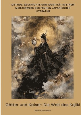 Götter und Kaiser: Die Welt des Kojiki: Mythos, Geschichte und Identität in einem Meisterwerk der frühen japanischen Literatur