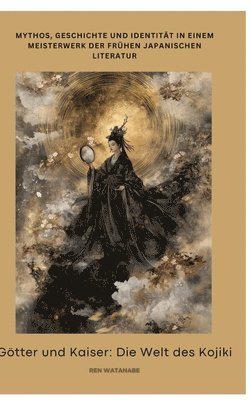 Ren Watanabe - Götter und Kaiser: Die Welt des Kojiki: Mythos, Geschichte und Identität in einem Meisterwerk der frühen japanischen Literatur, Inbunden
