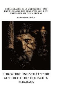 bokomslag Bergwerke und Schätze: Die Geschichte des deutschen Bergbaus: Edelmetalle, Salz und Kohle - Die Entwicklung des Bergbaus von den Anfängen bis