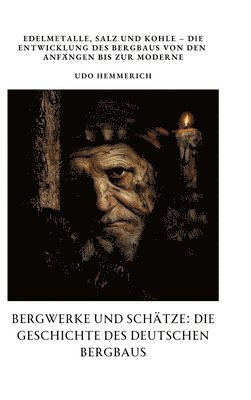 bokomslag Bergwerke und Schätze: Die Geschichte des deutschen Bergbaus: Edelmetalle, Salz und Kohle - Die Entwicklung des Bergbaus von den Anfängen bis