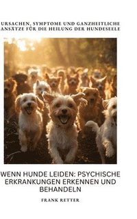 bokomslag Wenn Hunde leiden: Psychische Erkrankungen erkennen und behandeln: Ursachen, Symptome und ganzheitliche Ansätze für die Heilung der Hundeseele