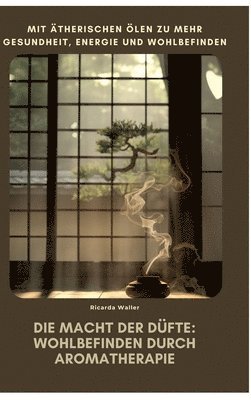 bokomslag Die Macht der Düfte: Wohlbefinden durch Aromatherapie: Mit ätherischen Ölen zu mehr Gesundheit, Energie und Wohlbefinden