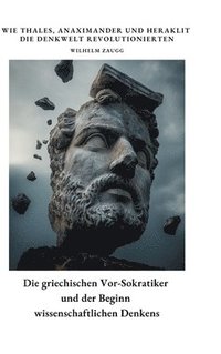 bokomslag Die griechischen Vor-Sokratiker und der Beginn wissenschaftlichen Denkens: Wie Thales, Anaximander und Heraklit die Denkwelt revolutionierten