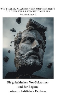 Die griechischen Vor-Sokratiker und der Beginn wissenschaftlichen Denkens: Wie Thales, Anaximander und Heraklit die Denkwelt revolutionierten 1