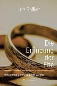 bokomslag Die Erfindung der Ehe: entschieden, gemeinsam und vertraut