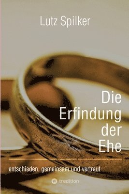 Lutz Spilker - Die Erfindung der Ehe: entschieden, gemeinsam und vertraut, Häftad