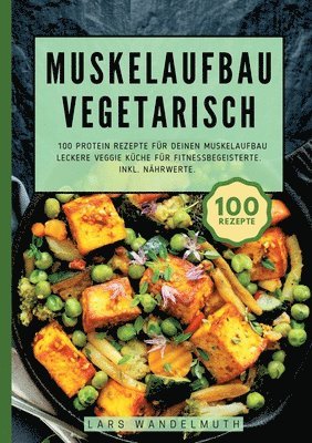 bokomslag Muskelaufbau Vegetarisch- 100 Protein Rezepte für deinen Muskelaufbau: Leckere Veggie Küche für Fitnessbegeisterte. Inkl. Nährwerte.