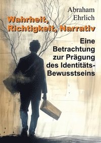 bokomslag Wahrheit, Richtigkeit, Narrativ: Eine Betrachtung zur Prägung des Identitäts-Bewusstseins