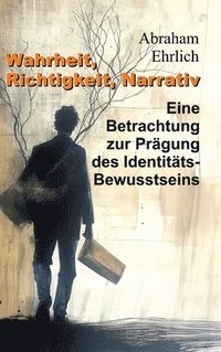 bokomslag Wahrheit, Richtigkeit, Narrativ: Eine Betrachtung zur Prägung des Identitäts-Bewusstseins