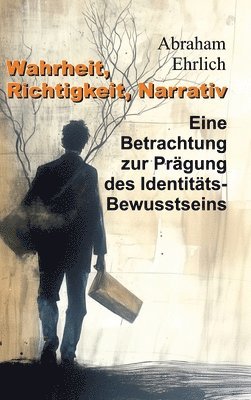 Wahrheit, Richtigkeit, Narrativ: Eine Betrachtung zur Prägung des Identitäts-Bewusstseins 1