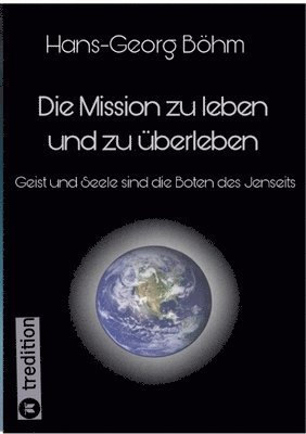 bokomslag Die Mission zu leben und zu überleben: Geist und Seele sind die Boten des Jenseits