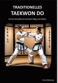 bokomslag Taditionelles Taekwon Do, historische Entwicklung, Techniken, Hyongs, Schlagkraft, Schnellkraft, gesundheitliche Aspekte, Prüfungen, Graduierungssyste