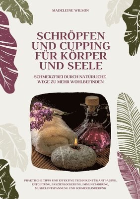 Schröpfen und Cupping für Körper und Seele: Schmerzfrei durch natürliche Wege zu mehr Wohlbefinden: Praktische Tipps und effektive Techniken für Anti-