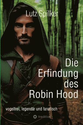 bokomslag Die Erfindung des Robin Hood: vogelfrei, legendär und fanatisch