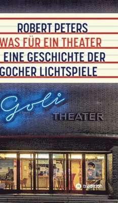 Robert Peters - Was für ein Theater: Eine Geschichte der Gocher Lichtspiele - die Geschichte des Kinos und des deutschen Pioniers Otto Skoetsch von 1906 bi, Inbunden