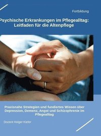 bokomslag Psychische Erkrankungen im Pflegealltag: Leitfaden für die Altenpflege: Praxisnahe Strategien und fundiertes Wissen über Depression, Demenz, Angst und