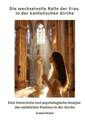 Die wechselvolle Rolle der Frau in der katholischen Kirche: Eine historische und psychologische Analyse der weiblichen Position in der Kirche
