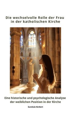 Gundula Herbert - Die wechselvolle Rolle der Frau in der katholischen Kirche: Eine historische und psychologische Analyse der weiblichen Position in der Kirche, Inbunden