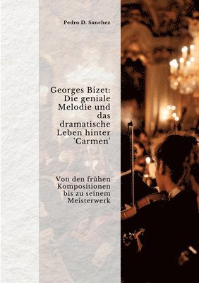 bokomslag Georges Bizet: Die geniale Melodie und das dramatische Leben hinter 'Carmen': Von den frühen Kompositionen bis zu seinem Meister-werk