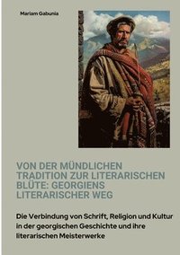 bokomslag Von der mündlichen Tradition zur literarischen Blüte: Georgiens literarischer Weg: Die Verbindung von Schrift, Religion und Kultur in der georgischen