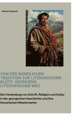 bokomslag Von der mündlichen Tradition zur literarischen Blüte: Georgiens literarischer Weg: Die Verbindung von Schrift, Religion und Kultur in der georgischen