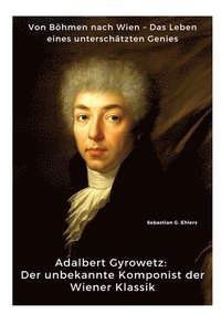 bokomslag Adalbert Gyrowetz: Der unbekannte Komponist der Wiener Klassik: Von Böhmen nach Wien - Das Leben eines unterschätzten Genies