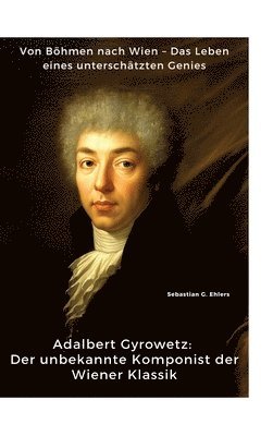 bokomslag Adalbert Gyrowetz: Der unbekannte Komponist der Wiener Klassik: Von Böhmen nach Wien - Das Leben eines unterschätzten Genies