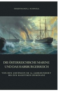 bokomslag Die österreichische Marine und das Habsburgerreich: Von den Anfängen im 16. Jahrhundert bis zur maritimen Dominanz