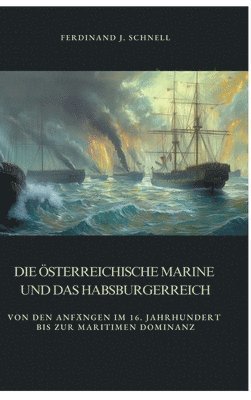 bokomslag Die österreichische Marine und das Habsburgerreich: Von den Anfängen im 16. Jahrhundert bis zur maritimen Dominanz