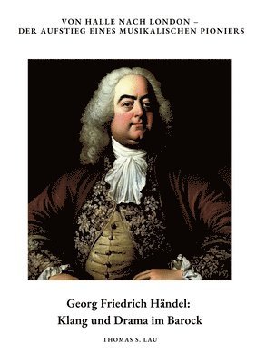 Thomas S. Lau - Georg Friedrich Händel: Klang und Drama im Barock: Von Halle nach London - Der Aufstieg eines musikalischen Pioniers, Häftad