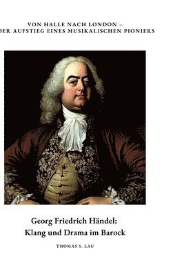 bokomslag Georg Friedrich Händel: Klang und Drama im Barock: Von Halle nach London - Der Aufstieg eines musikalischen Pioniers