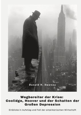 bokomslag Wegbereiter der Krise: Coolidge, Hoover und der Schatten der Großen Depression: Einblicke in Aufstieg und Fall der amerikanischen Wirtschaft