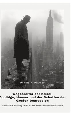 bokomslag Wegbereiter der Krise: Coolidge, Hoover und der Schatten der Großen Depression: Einblicke in Aufstieg und Fall der amerikanischen Wirtschaft