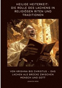 bokomslag Heilige Heiterkeit: Die Rolle des Lachens in religiösen Riten und Traditionen: Von Krishna bis Christus - Das Lachen als Brücke zwischen Mensch und Go