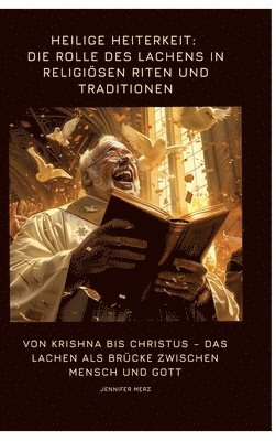 bokomslag Heilige Heiterkeit: Die Rolle des Lachens in religiösen Riten und Traditionen: Von Krishna bis Christus - Das Lachen als Brücke zwischen M