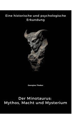 Georgios Thabor - Der Minotaurus: Mythos, Macht und Mysterium: Eine historische und psychologische Erkundung, Inbunden