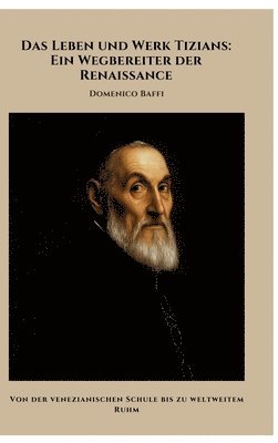Das Leben und Werk Tizians: Ein Wegbereiter der Renaissance: Von der venezianischen Schule bis zu weltweitem Ruhm