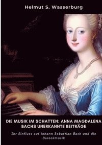 bokomslag Die Musik im Schatten: Anna Magdalena Bachs  unerkannte Beiträge