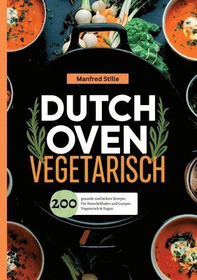 bokomslag Dutch Oven Vegetarisch- 200 gesunde und leckere Rezepte.: Für Naturliebhaber und Camper. Vegetarisch & Vegan.